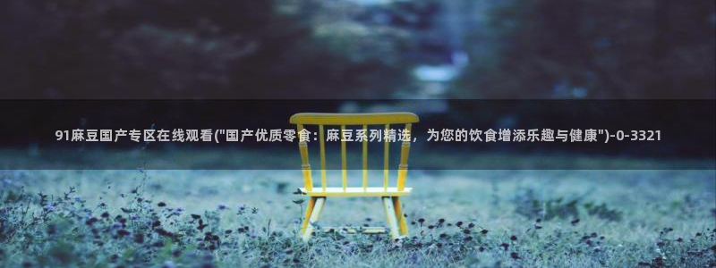 麻豆专区一区二区三区：91麻豆国产专区在线观看(\